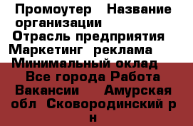 Промоутер › Название организации ­ A1-Agency › Отрасль предприятия ­ Маркетинг, реклама, PR › Минимальный оклад ­ 1 - Все города Работа » Вакансии   . Амурская обл.,Сковородинский р-н